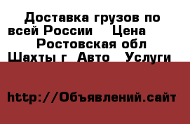 Доставка грузов по всей России. › Цена ­ 111 - Ростовская обл., Шахты г. Авто » Услуги   